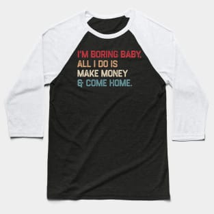 I’m boring baby all i do is make money and come home Baseball T-Shirt